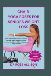 CHAIR YOGA POSES FOR SENIORS WEIGHT LOSS: quick and simple low impact exercises for older adults to boost strength increase flexibility mobility and balance energy after 60