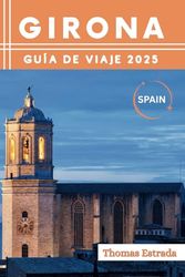 Girona Guía de viaje 2025: El compañero de viaje definitivo para aventuras inolvidables, atracciones imperdibles y joyas ocultas locales.