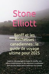 Banff et les Rocheuses canadiennes : le guide de voyage ultime pour 2025: Explorez des paysages à couper le souffle, une faune emblématique et des ... dans les plus beaux parcs nationaux du Canada
