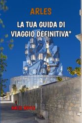 ARLES “LA TUA GUIDA DI VIAGGIO DEFINITIVA"