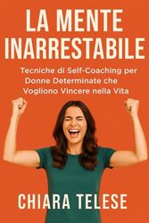 La Mente Inarrestabile:: Tecniche di Self-Coaching per Donne Determinate che Vogliono Vincere nella Vita