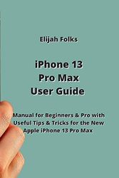 iPhone 13 Pro Max User Guide: Manual for Beginners & Pro with Useful Tips & Tricks for the New Apple iPhone 13 Pro Max