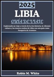 LIBIA GUÍA DE VIAJE 2025: Revelando Libia: un viaje a través de su rica historia, su vibrante cultura y sus tesoros escondidos