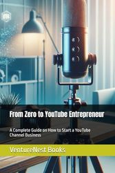 From Zero to YouTube Entrepreneur: A Complete Guide on How to Start a YouTube Channel Business
