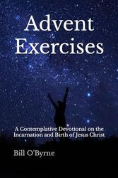Advent Exercises: A Contemplative Devotional on the Incarnation and Birth of Jesus Christ
