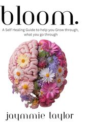 Bloom: A Self Healing Guide to help you Grow through what you go through