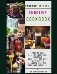 CANNABIS-INFUSED SMOOTHIE CООKBООK: Learn to Make healthy Smoothies, Cocktails, Mocktails, and more with infused Cannabis, CBD, THC, Marijuana Extracts,