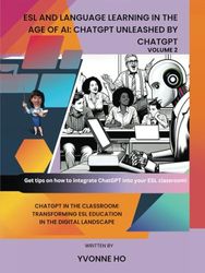 ESL and Language Learning in the Age of AI: ChatGPT Unleashed by ChatGPT Volume 2: ChatGPT in the Classroom: Transforming ESL Education in the Digital ... the Age of AI: ChatGPT Unleashed by ChatGPT)