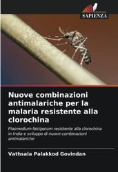 Nuove combinazioni antimalariche per la malaria resistente alla clorochina: Plasmodium falciparum resistente alla clorochina in India e sviluppo di nuove combinazioni antimalariche