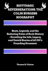 RHYTHMIC REVERBERATIONS: THE COLIN BURGESS BIOGRAPHY: Beats, Legends, and the Enduring Pulse of Rock History - Unveiling the Life, Legacy, and Untold Stories of AC/DC's Founding Drummer