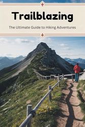 Trailblazing: The Ultimate Guide to Hiking Adventures