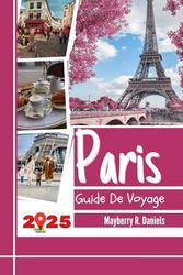 Guide De Voyage Paris: Explorez le cœur de la France avec des cartes, des astuces budgétaires, des divertissements en famille, des restaurants pas chers, des conseils pratiques et des itinéraires