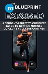 The D1 Blueprint - EXPOSED: A STUDENT-ATHLETE’S COMPLETE GUIDE TO GETTING NOTICED QUICKLY BY COLLEGE COACHES