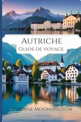 Autriche Guide de voyage 2025-2026: Un guide étape par étape de l'Autriche : comment s'y rendre, les meilleurs moments pour visiter et les joyaux cachés à explorer