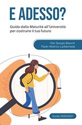 E adesso? Guida dalla Maturità all'Università per costruire il tuo futuro. Edizione 2020-2021