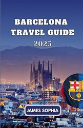 BARCELONA TRAVEL GUIDE 2025: Beyond the Guidebook, Into the Heart wander Boldly Through Sights, Flavors And Secrets