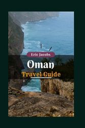 Oman: The Jewel of the Arabian Peninsula The update travel Manual for Oman 2023: Experience its ancient forts, beautiful deserts, and warm hospitality