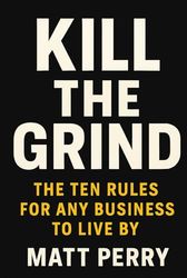 Kill The Grind: The Ten Rules for Any Business to Live By