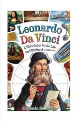 LEONARDO DA VINCI: A Kid's Guide to the Life and Works of a Master