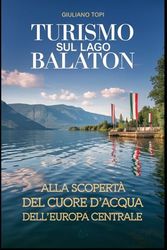 Turismo sul Lago Balaton: Alla scoperta del cuore d'acqua dell'Europa Centrale