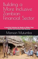 Building a More Inclusive Zambian Financial Sector: A practical Solution for Banks to Widen Their Market and Increase their Revenue