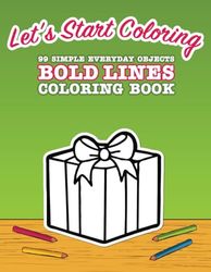 Let's Start Coloring - 99 Simple Everyday Objects - Bold Lines - Coloring Book: Perfect for Starters - Toddlers (1-2) + Preschoolers (3-5)