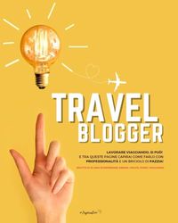 Travel Blogger: Lavorare viaggiando, si può! E tra queste pagine capirai come farlo con professionalità e un briciolo di pazzia