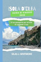 ISOLA D'ELBA GUIDA DI VIAGGIO 2025: Il tuo passaporto per un'isola di Leggende e luce