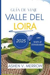 GUÍA DE VIAJE DEL VALLE DEL LOIRA 2025: Explorando el encanto eterno de la región vinícola francesa