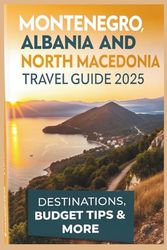Montenegro, Albania and North Macedonia Travel Guide 2025: Destinations, Budget Tips and More