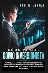 Cómo Pensar Como Inversionista. Desarrolla la Actitud y Mentalidad de Los Grandes Inversores Del Mundo. Ingresos Pasivos, Invertir En Bolsa, Emprendedor Para El Éxito.Sé Inteligente en las Inversiones