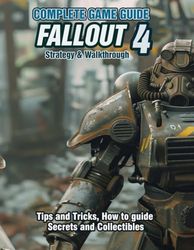 FALLOUT 4: COMPLETE GAME GUIDE, STRATEGY & WALKTHROUGH: Tips and Tricks, How to guide, Secrets and Collectibles!