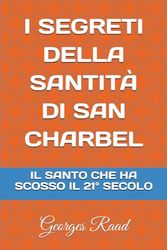 I SEGRETI DELLA SANTITÀ DI SAN CHARBEL: IL SANTO CHE HA SCOSSO IL 21° SECOLO