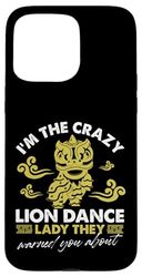 I'm The Crazy Lion Dance Lady They Warned You About Case for iPhone 15 Pro Max