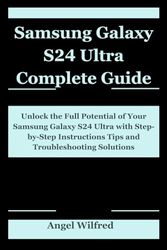 Samsung Galaxy S24 Ultra Complete Guide: Unlock the Full Potential of Your Samsung Galaxy S24 Ultra with Step-by-Step Instructions Tips and Troubleshooting Solutions