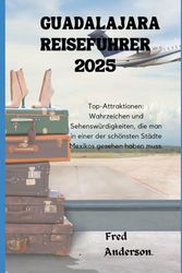 GUADALAJARA REISEFÜHRER 2025: Top-Attraktionen: Wahrzeichen und Sehenswürdigkeiten, die man in einer der schönsten Städte Mexikos gesehen haben muss.
