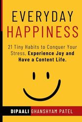 Everyday Happiness: 21 Tiny Habits to Conquer Your Stress, Experience Joy and Have a Content Life.