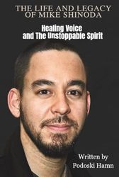 THE LIFE AND LEGACY OF MIKE SHINODA: Healing Voice and The Unstoppable Spirit