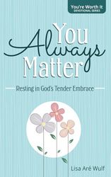 You Always Matter: Resting in God's Tender Embrace ("You're Worth It" Devotional Series)