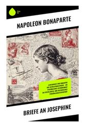 Briefe an Josephine: Liebesbriefe und Romantik der Revolutionsepoche – Ein persönliches Zeitdokument im Epistolarstil und historisches Persönlichkeitsporträt
