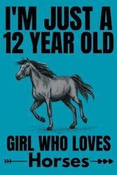 I'm Just A 12 Year Old Girl Who Loves Horses: Cute Horses Lovers Gift for Girls / Notebook Gift for Horses Lovers, Students Girls for School, Birthday Gift for Girls / 120 Pages, 6"x9" Inches.