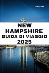 NEW HAMPSHIRE GUIDA DI VIAGGIO 2025: Esplora montagne panoramiche, piccole città accoglienti, avventure all'aria aperta e consigli utili per una perfetta fuga nel New England.