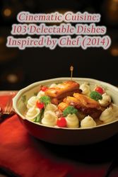 Cinematic Cuisine: 103 Delectable Dishes Inspired by Chef (2014)