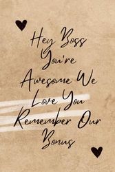 Hey Boss You're Awesome We Love You Remember Our Bonus: Funny Coworker Gag Gift Notebook for Work, Sarcastic Humor Office Gag Gift for Boss, ... for Team Members, friends, 110 Pages, 6 x 9