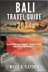 BALI TRAVEL GUIDE 2024: Discovering Bali: A Journey Through Culture, Landscapes, and Tranquility