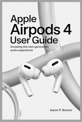 APPLE AIRPODS 4 USER GUIDE: Unveiling the Next Generation Audio Experience