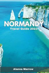 Normandy Travel Guide 2023: Journey into the Heart of Normandy's Culture and Cuisine in 2023