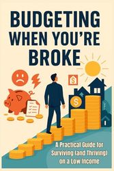 Budgeting When You're Broke - A Practical Guide for Surviving (and Thriving) on a Low Income: Spend Smarter. Stress Less.