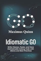 Idiomatic Go: Write Cleaner, Faster, and More Maintainable Golang Code with Idioms and Best Practices