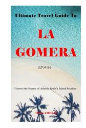 Ultimate Travel Guide To LA GOMERA, SPAIN 2023-2024: Unravel the Secrets of Atlantic Spain's Island Paradise